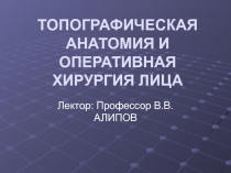 ТОПОГРАФИЧЕСКАЯ АНАТОМИЯ И ОПЕРАТИВНАЯ ХИРУРГИЯ ЛИЦА