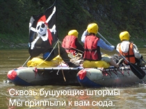 Сквозь бушующие штормы
Мы приплыли к вам сюда