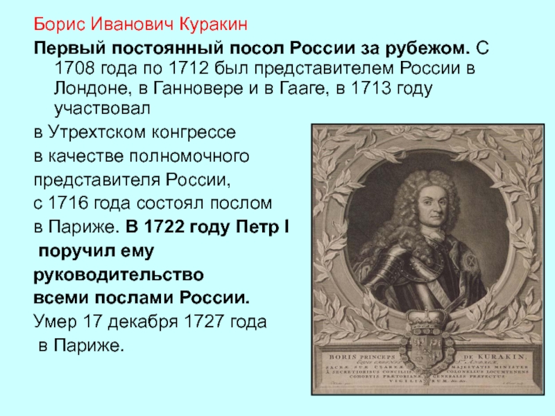 Борис Иванович Куракин Первый постоянный посол России за рубежом. С 1708 года по 1712 был представителем России в
