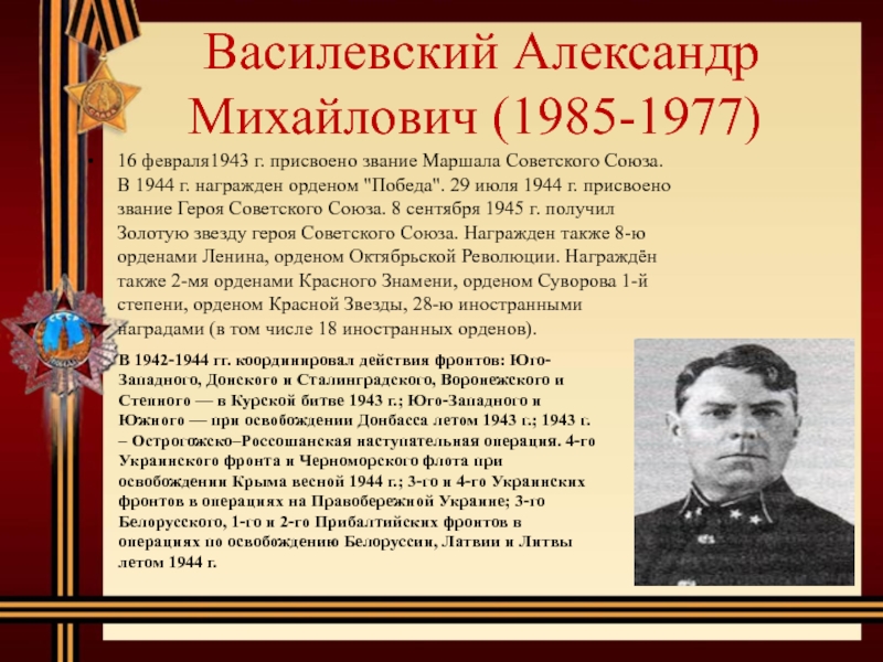  Василевский Александр Михайлович (1985-1977)16 февраля1943 г. присвоено звание Маршала Советского Союза. В 1944 г. награжден орденом 