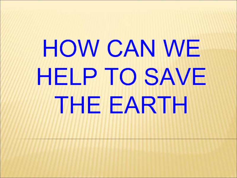 Презентация How can we help to save the Earth