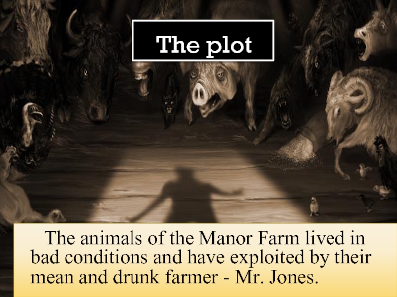 The plot    The animals of the Manor Farm lived in bad conditions and have