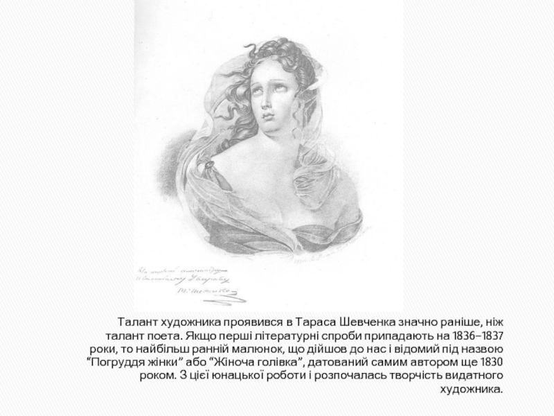 Талант художника проявився в Тараса Шевченка значно раніше, ніж талант поета. Якщо перші літературні спроби припадають на