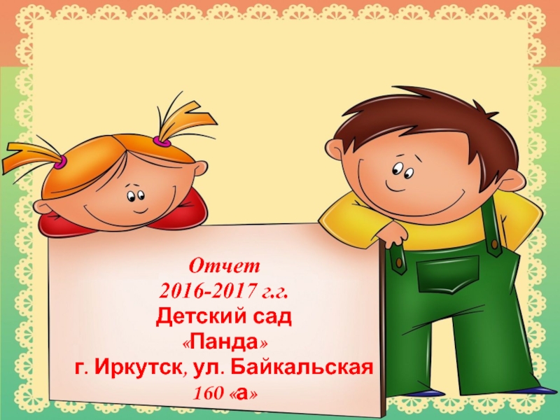 Отчет
2016-2017 г.г.
Детский сад
Панда
г. Иркутск, ул. Байкальская 160 а