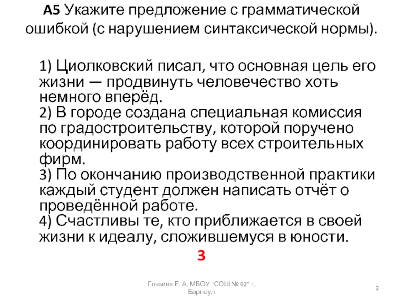 A5 Укажите предложение с грамматической ошибкой (с нарушением синтаксической нормы).  1) Циолковский писал, что основная цель