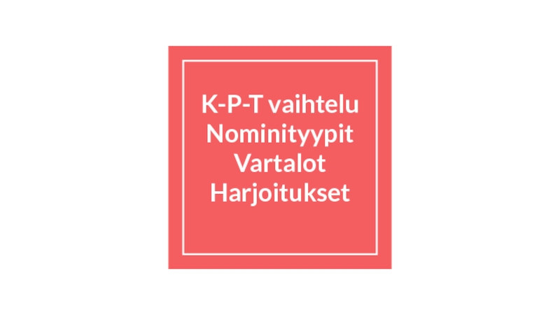 Презентация K-P-T vaihtelu
Nominityypit
Vartalot
Harjoitukset