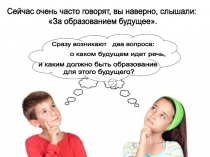 Сейчас очень часто говорят, вы наверно, слышали:
За образованием