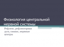 Физиология центральной нервной системы Рефлекс, рефлекторная дуга, синапс, нервные центры