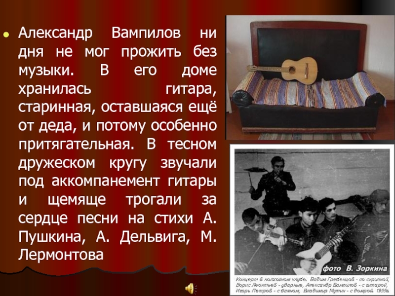 Александр Вампилов ни дня не мог прожить без музыки. В его доме хранилась гитара, старинная, оставшаяся ещё
