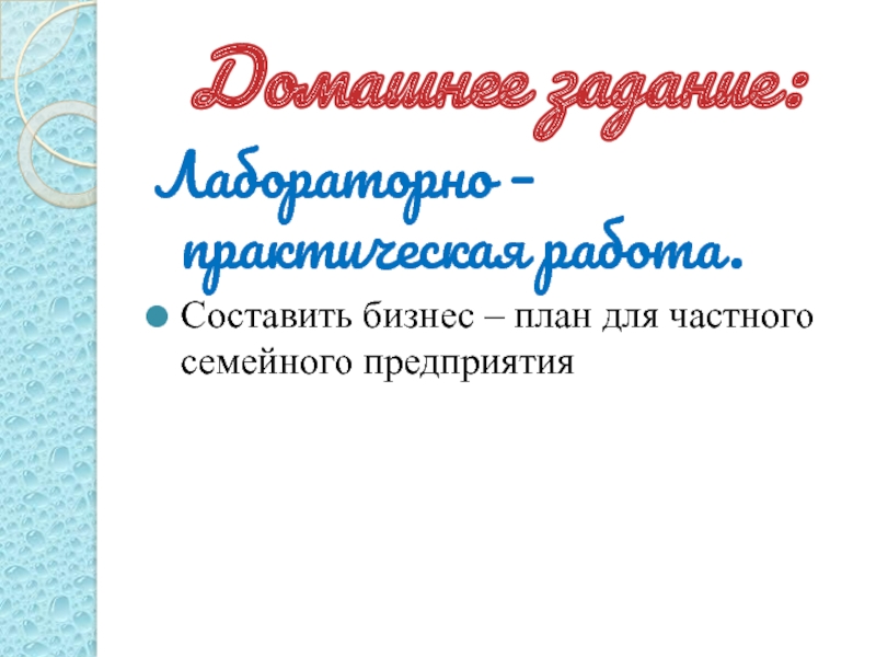 Домашнее задание:Лабораторно – практическая работа.Составить бизнес – план для частного семейного предприятия