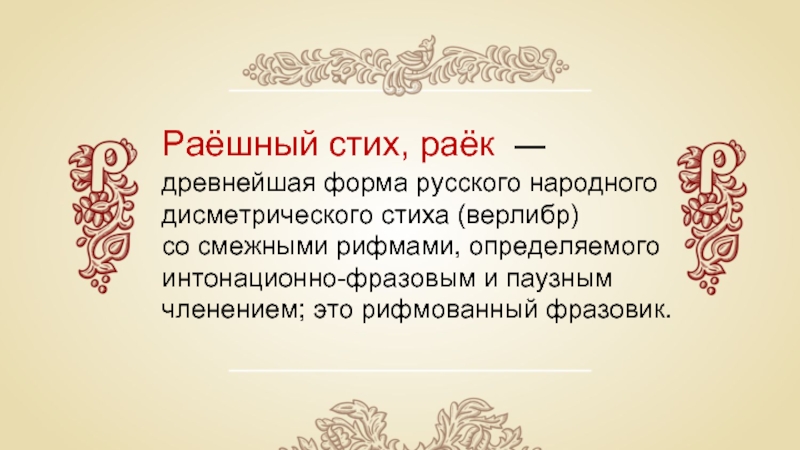 Раёшный стих, раёк — древнейшая форма русского народного дисметрического стиха (верлибр) со смежными рифмами, определяемого интонационно-фразовым и