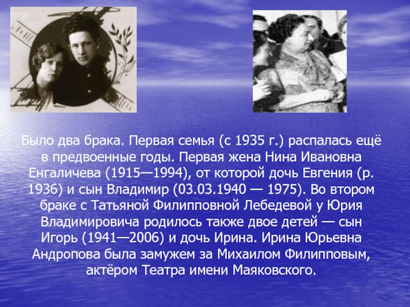 Было два брака. Первая семья (с 1935 г.) распалась ещё в предвоенные годы. Первая жена Нина Ивановна