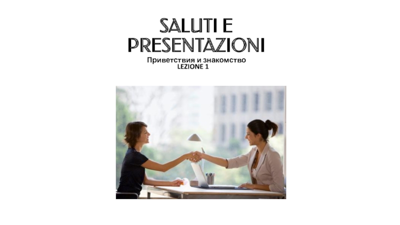 Презентация SALUTI E PRESENTAZIONI Приветствия и знакомство