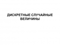 ДИСКРЕТНЫЕ СЛУЧАЙНЫЕ ВЕЛИЧИНЫ