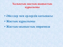 Халықтық жастық-жыныстық құрылымы
Әйелдер мен ерлердің қатынасы
Жастық