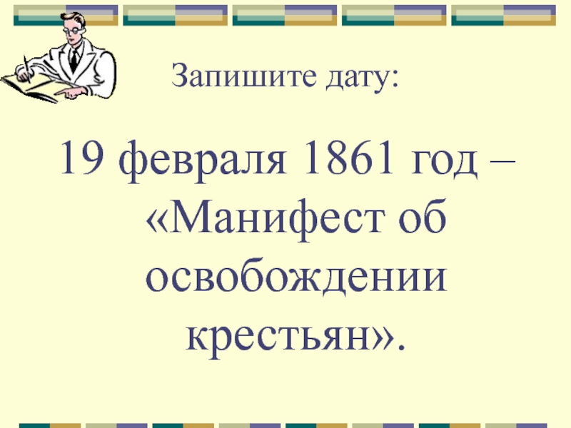 Запишите дату:19 февраля 1861 год – «Манифест об освобождении крестьян».