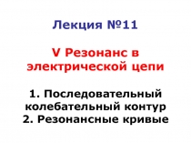 Лекция №11 V Резонанс в электрической цепи 1. Последовательный колебательный