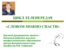 ЦИКЛ ТЕЛЕПЕРЕДАЧ
СЛОВОМ МОЖНО СПАСТИ
Научный руководитель проекта – Почетный