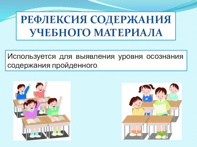 Используется для выявления уровня осознания содержания пройденного.Рефлексия содержания учебного материала