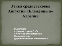 Этика средневековья
Августин  Блаженный 
Аврелий
Выполнила
студентка группы 3