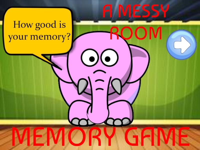 How good is
your memory ?
A MESSY ROOM
MEMORY GAME