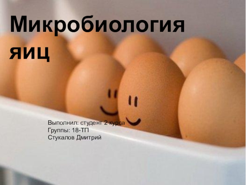 Презентация Микробиология яиц
Выполнил: студент 2 курса
Группы: 18-ТП
Стукалов Дмитрий