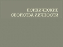 ПСИХИЧЕСКИЕ СВОЙСТВА ЛИЧНОСТИ