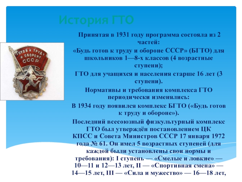 История ГТО Принятая в 1931 году программа состояла из 2 частей:«Будь готов к труду и обороне СССР» (БГТО) для школьников