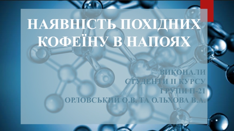 НАЯВНІСТЬ ПОХІДНИХ КОФЕЇНУ В НАПОЯХ
ВИКОНАЛИ
СТУДЕНТИ ІІ КУРСУ
ГРУПИ