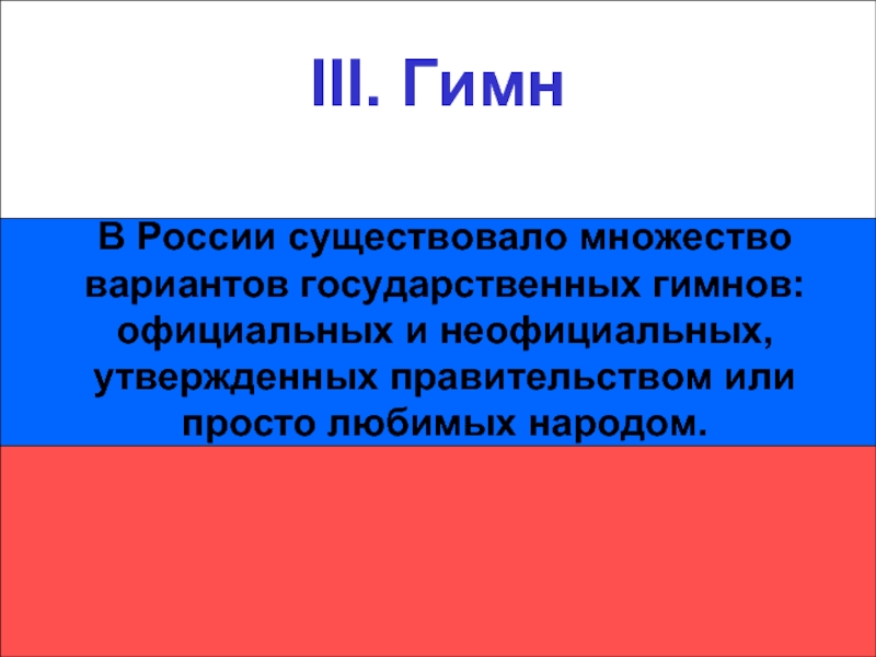 III. Гимн III. Гимн В России существовало множество вариантов государственных гимнов: официальных и неофициальных, утвержденных правительством или
