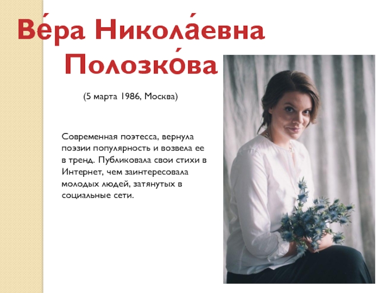 Ве́ра Никола́евна Полозко́ва
Современная поэтесса, вернула поэзии популярность