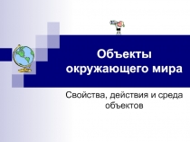 Объекты окружающего мира  Свойства, действия и среда объектов