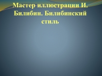 Презентация по изобразительному искусству Мастер иллюстрации И. Билибин. Билибинский стиль