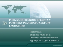 РОЛЬ БАНКІВСЬКОГО КРЕДИТУ У РОЗВИТКУ РЕАЛЬНОГО СЕКТОРУ ЕКОНОМІКИ
П
