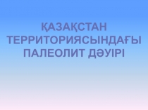 ?аза?стан территориясында?ы палеолит д?уірі