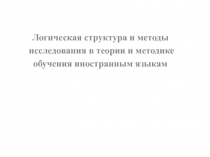 Логическая структура и методы
исследования в теории и методике
обучения