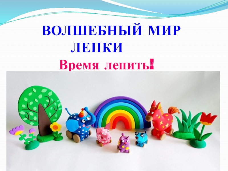 ВОЛШЕБНЫЙ МИР ЛЕПКИ Время лепить!