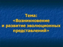 Тема: Возникновение и развитие эволюционных представлений