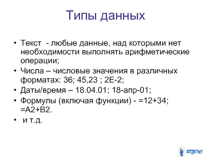 Типы данныхТекст - любые данные, над которыми нет необходимости выполнять арифметические операции; Числа – числовые значения в