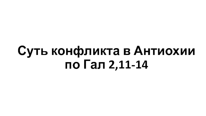 Презентация Суть конфликта в Антиохии по Гал 2,11-14