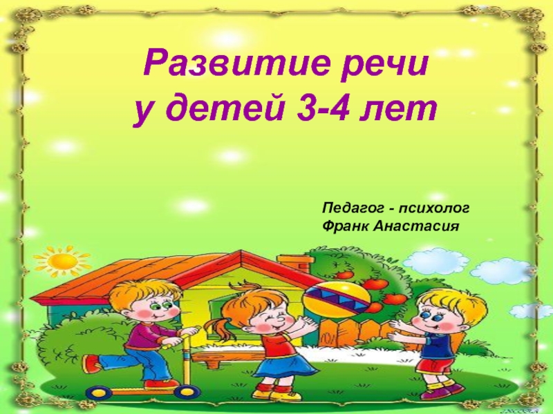 Развитие речи у детей 3-4 лет
Педагог - психолог Франк Анастасия