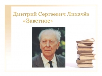 Дмитрий Сергеевич Лихачёв Заветное