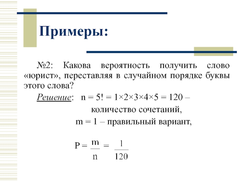 Примеры:№2: Какова вероятность получить слово «юрист», переставляя в случайном порядке буквы этого слова?Решение:  n = 5!