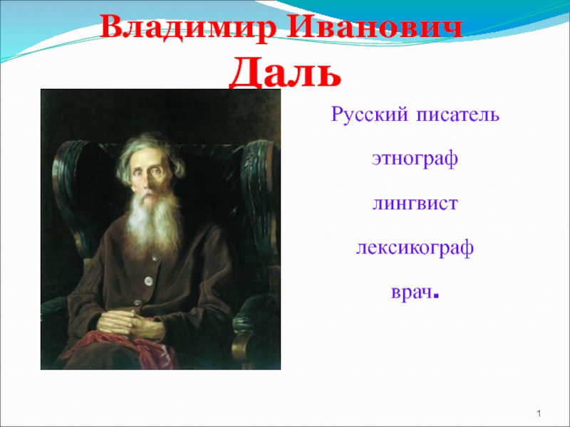 В.И.Даль-Русский писатель,этнограф,лингвист,лексикограф,врач.
