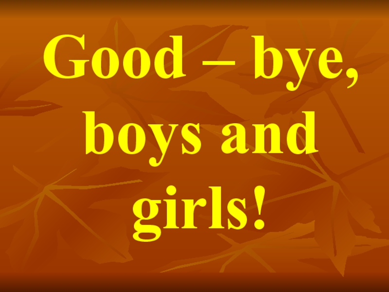 Good – bye, boys and girls!