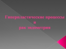 Гиперпластические процессы и рак эндометрия