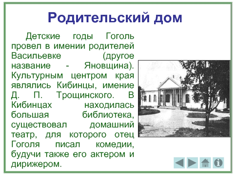Родительский дом		Детские годы Гоголь провел в имении родителей Васильевке (другое название - Яновщина). Культурным центром края являлись
