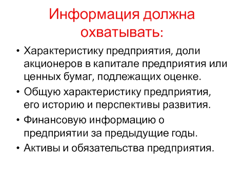 Информация должна охватывать:Характеристику предприятия, доли акционеров в капитале предприятия или ценных бумаг, подлежащих оценке.Общую характеристику предприятия, его