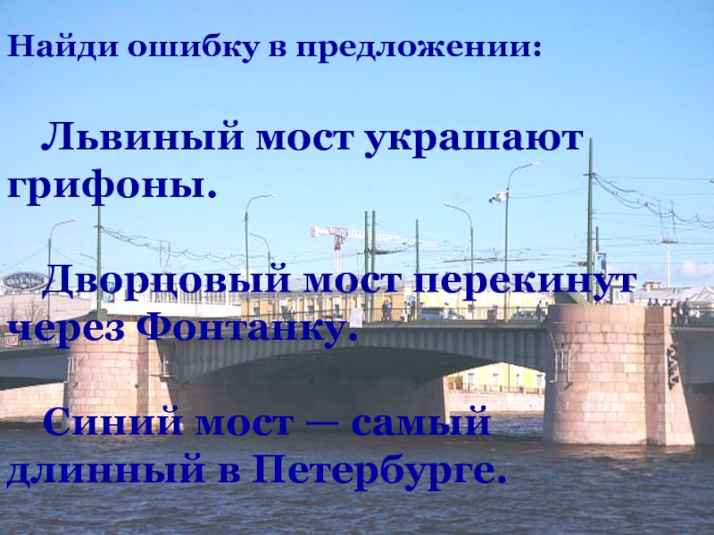 Найди ошибку в предложении: 	Львиный мост украшают грифоны. 	Дворцовый мост перекинут через Фонтанку. 	Синий мост — самый