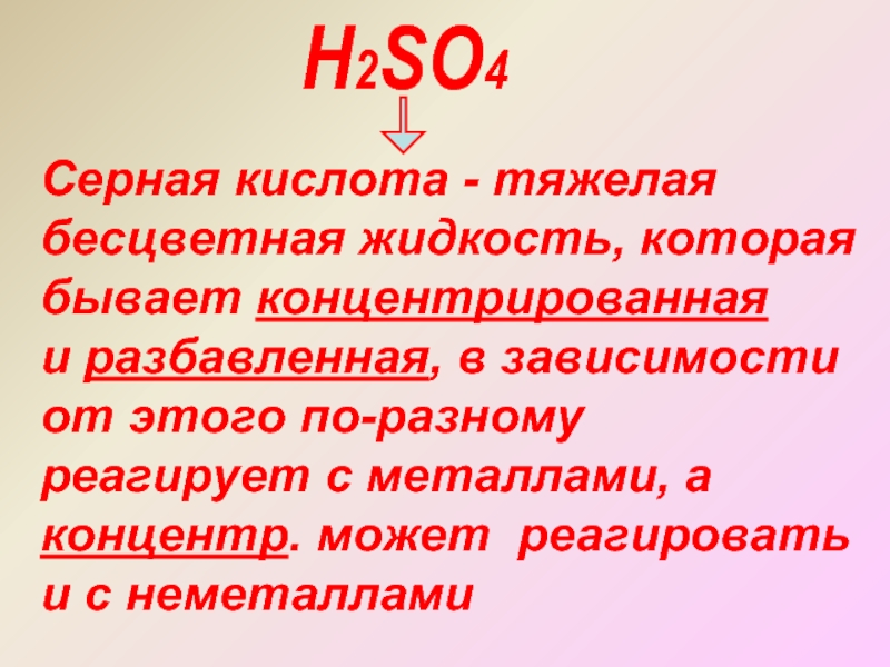 Н2SO4Серная кислота - тяжелая бесцветная жидкость, которая бывает концентрированная и разбавленная, в зависимостиот этого по-разному реагирует с